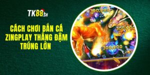 Cách Chơi Bắn Cá Zingplay Thắng Đậm, Trúng Lớn