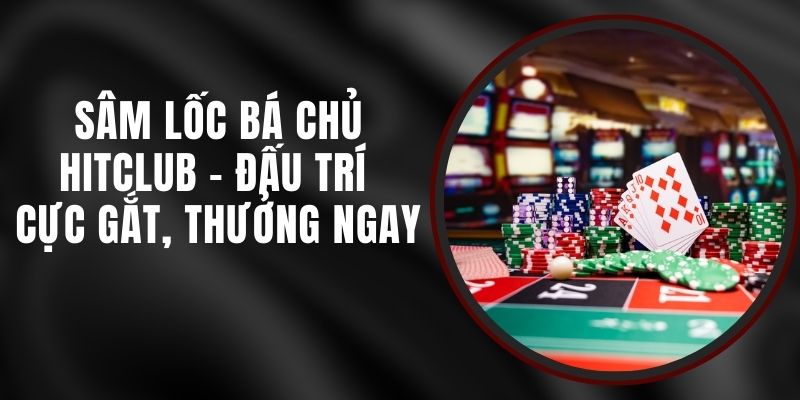 Sâm Lốc Bá Chủ Hitclub - Đấu Trí Cực Gắt, Thưởng Ngay